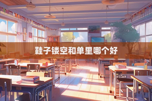 鞋子鏤空和單里哪個好