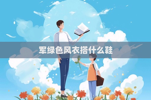 軍綠色風衣搭什么鞋