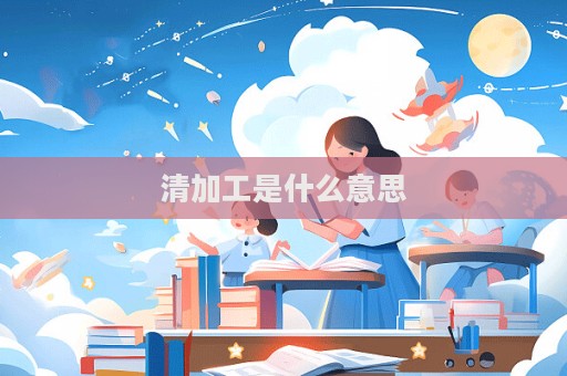 清加工是什么意思