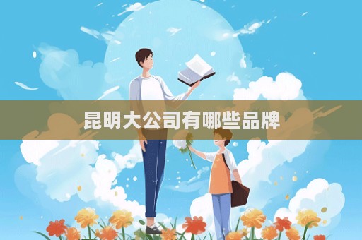 昆明大公司有哪些品牌