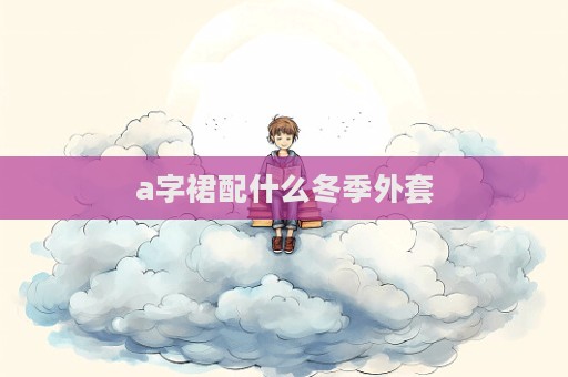 a字裙配什么冬季外套