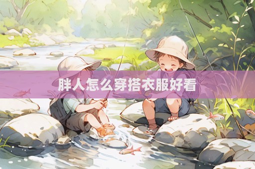 胖人怎么穿搭衣服好看