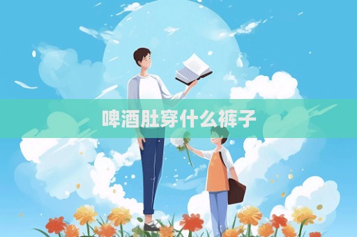 啤酒肚穿什么褲子