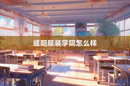 咸陽服裝學(xué)院怎么樣