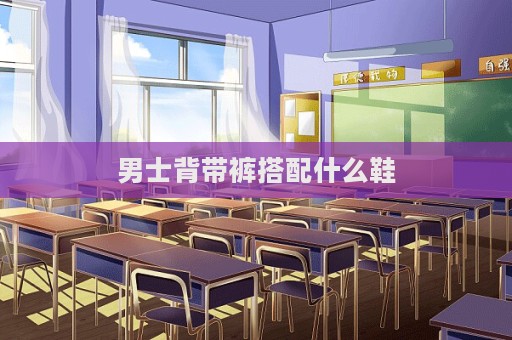 男士背帶褲搭配什么鞋