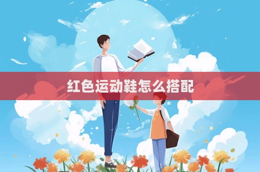 紅色運動鞋怎么搭配