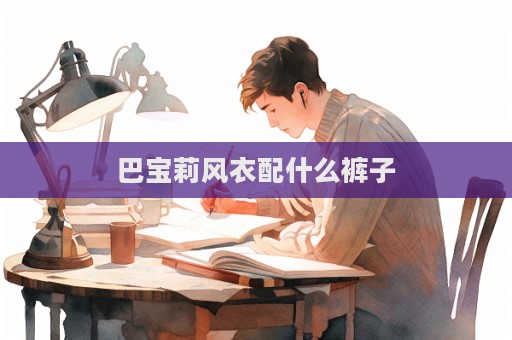 巴寶莉風(fēng)衣配什么褲子
