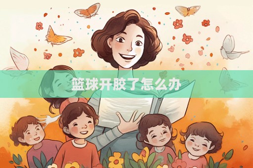 籃球開(kāi)膠了怎么辦