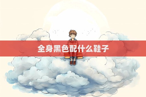 全身黑色配什么鞋子
