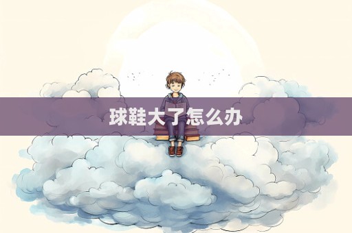 球鞋大了怎么辦