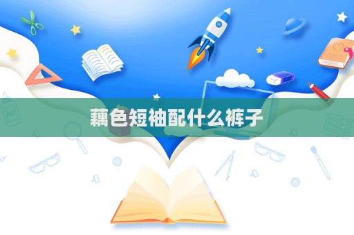 藕色短袖配什么褲子