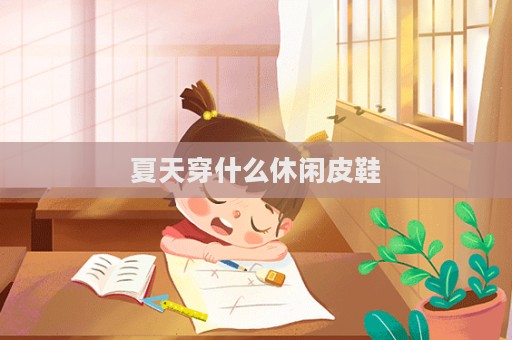 夏天穿什么休閑皮鞋
