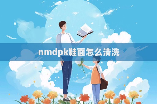 nmdpk鞋面怎么清洗