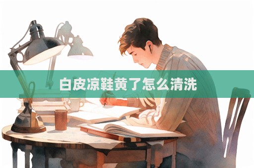 白皮涼鞋黃了怎么清洗