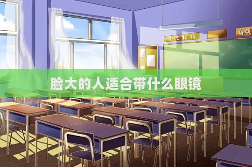 臉大的人適合帶什么眼鏡