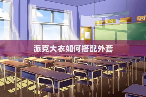 派克大衣如何搭配外套