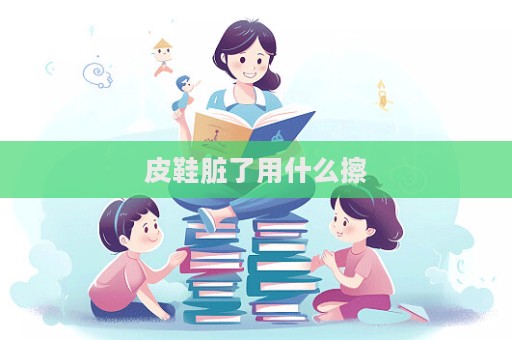 皮鞋臟了用什么擦
