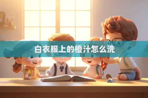 白衣服上的橙汁怎么洗