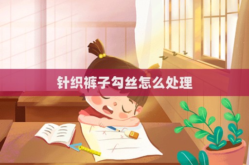 針織褲子勾絲怎么處理