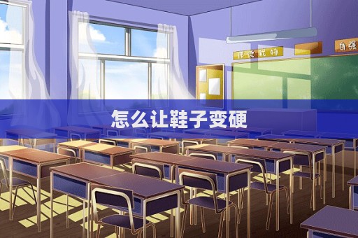 怎么讓鞋子變硬