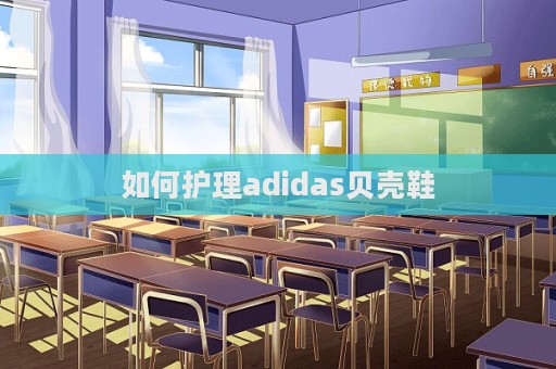如何護理adidas貝殼鞋