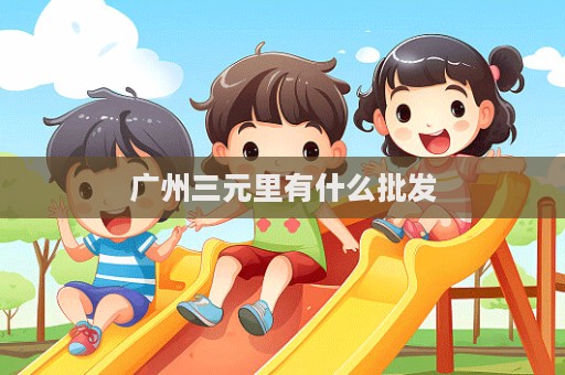 廣州三元里有什么批發