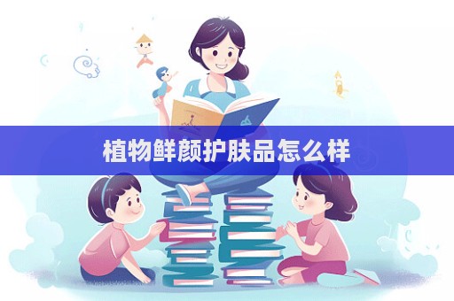植物鮮顏護膚品怎么樣
