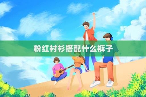 粉紅襯衫搭配什么褲子