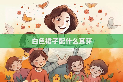 白色裙子配什么耳環(huán)
