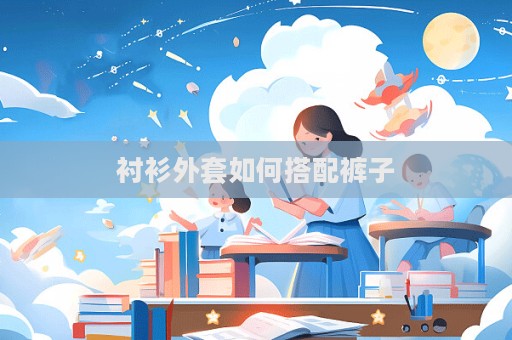 襯衫外套如何搭配褲子