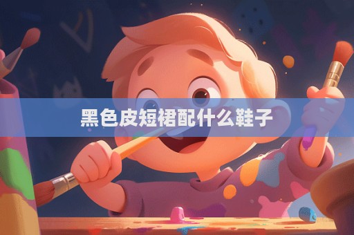 黑色皮短裙配什么鞋子
