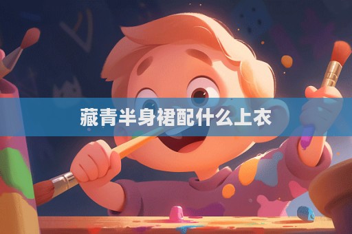 藏青半身裙配什么上衣