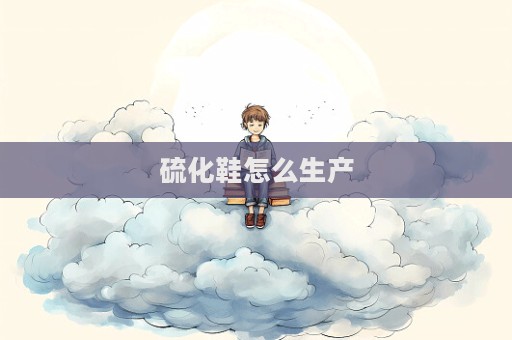 硫化鞋怎么生產(chǎn)