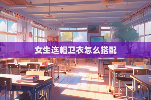 女生連帽衛衣怎么搭配