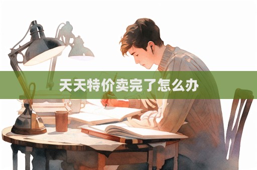天天特價(jià)賣(mài)完了怎么辦