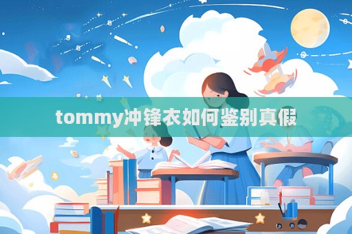 tommy沖鋒衣如何鑒別真假