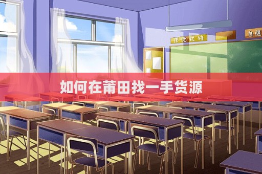 如何在莆田找一手貨源