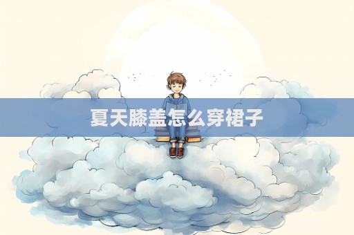 夏天膝蓋怎么穿裙子