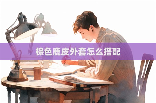 棕色鹿皮外套怎么搭配