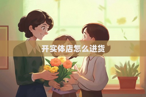 開實體店怎么進貨