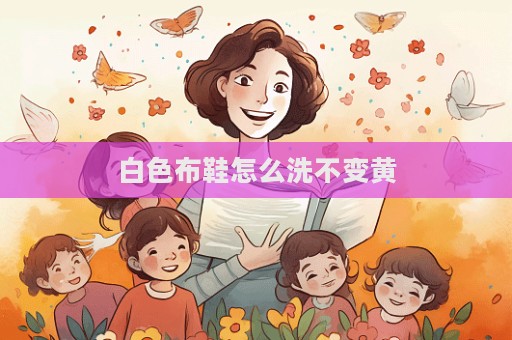 白色布鞋怎么洗不變黃