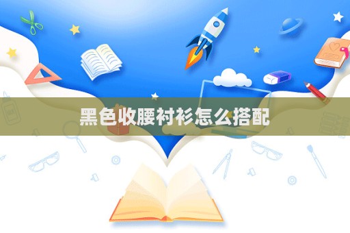 黑色收腰襯衫怎么搭配