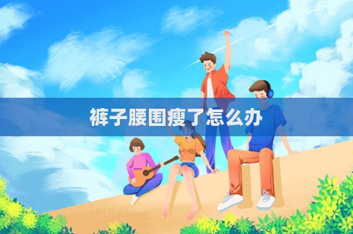 褲子腰圍瘦了怎么辦