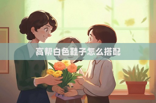 高幫白色鞋子怎么搭配