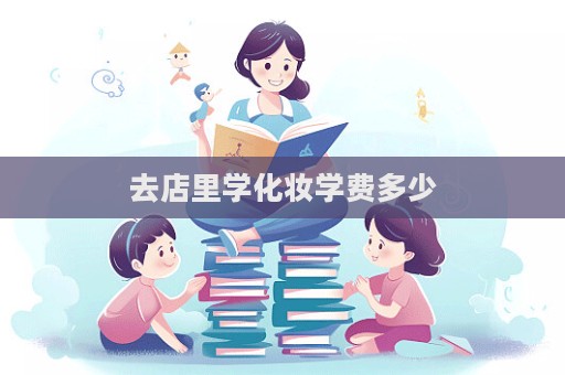 去店里學(xué)化妝學(xué)費(fèi)多少