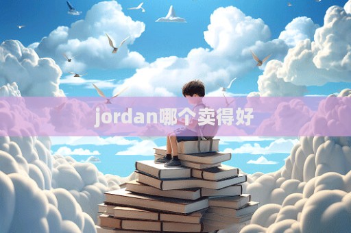 jordan哪個(gè)賣(mài)得好  第1張