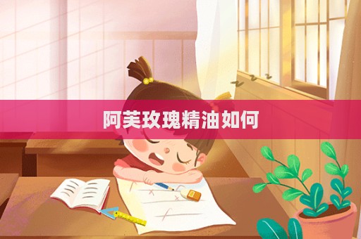 阿芙玫瑰精油如何