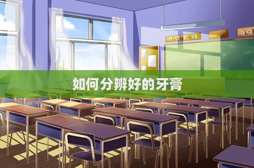 如何分辨好的牙膏