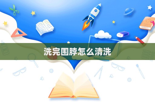洗完圍脖怎么清洗