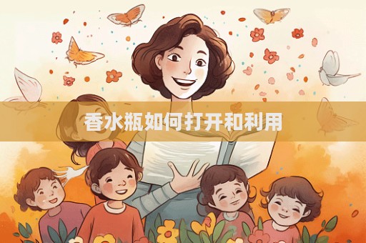 香水瓶如何打開和利用